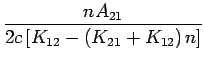 $\displaystyle {\frac{{{nA_{21} }}}{{{2c\left[ {K_{12} - \left( {K_{21} + K_{12} } \right)n} \right]}}}}$