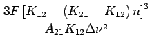 $\displaystyle {\frac{{{3F\left[ {K_{12} - \left( {K_{21} + K_{12} }
\right)n} \right]^3 }}}{{{A_{21} K_{12} \Delta \nu ^2 }}}}$