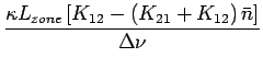 $\displaystyle {\frac{{{\kappa L_{zone} \left[ {K_{12} - \left( {K_{21} + K_{12} } \right)\bar n}\right]}}}{{{\Delta \nu }}}}$