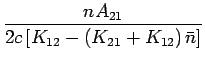 $\displaystyle {\frac{{{nA_{21} }}}{{{2c\left[ {K_{12} - \left( {K_{21} + K_{12} } \right)\bar n} \right]}}}}$